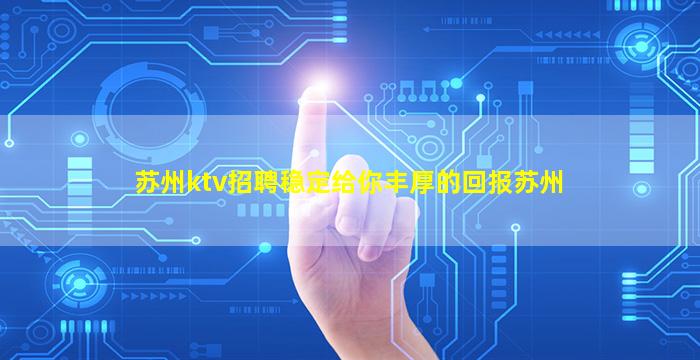 苏州ktv招聘稳定给你丰厚的回报苏州
